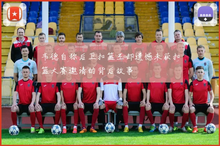 韦德自称后卫扣篮王却遗憾未获扣篮大赛邀请的背后故事