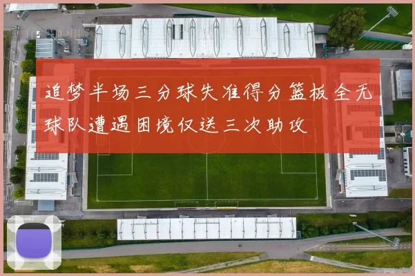 追梦半场三分球失准得分篮板全无球队遭遇困境仅送三次助攻