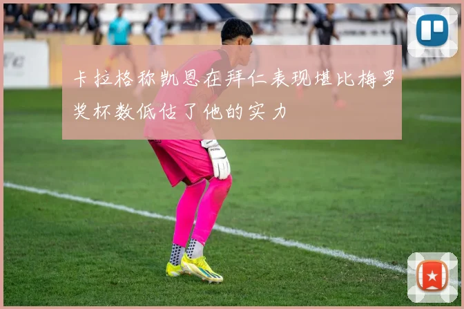 卡拉格称凯恩在拜仁表现堪比梅罗奖杯数低估了他的实力