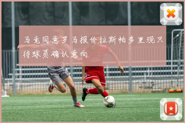 马竞同意罗马报价拉斯帕多里现只待球员确认意向