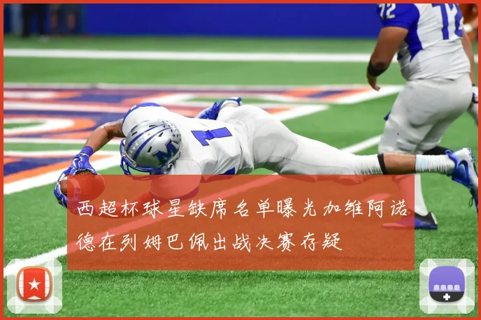 西超杯球星缺席名单曝光加维阿诺德在列姆巴佩出战决赛存疑