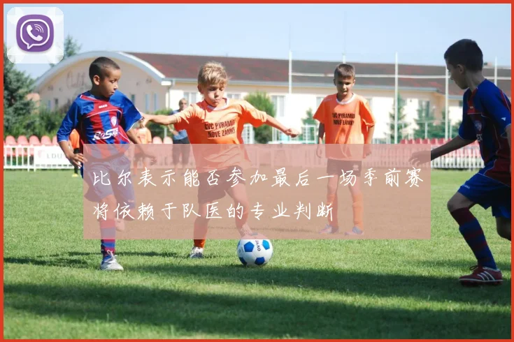 比尔表示能否参加最后一场季前赛将依赖于队医的专业判断