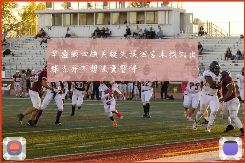华盛顿回顾关键失误坦言未找到出球点并不想浪费暂停