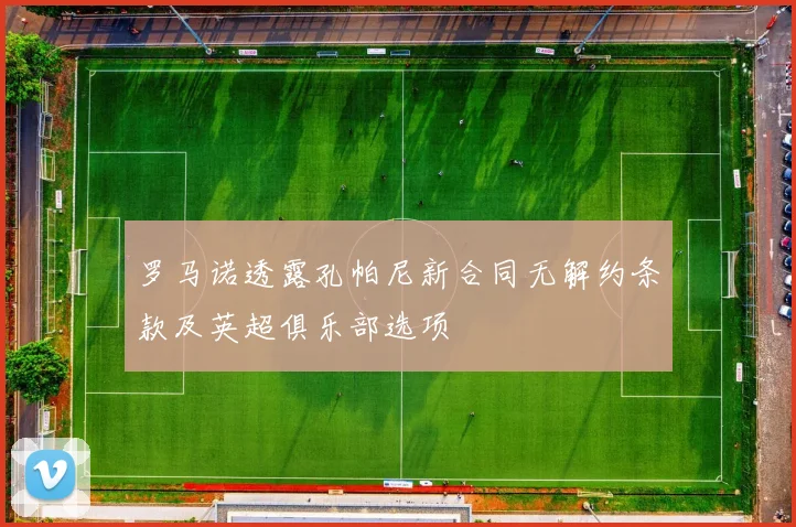 罗马诺透露孔帕尼新合同无解约条款及英超俱乐部选项