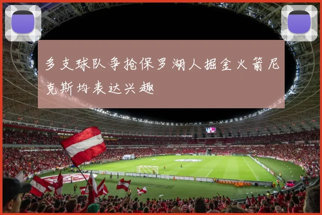 多支球队争抢保罗湖人掘金火箭尼克斯均表达兴趣