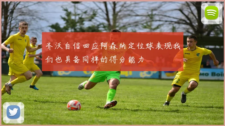 齐沃自信回应阿森纳定位球表现我们也具备同样的得分能力