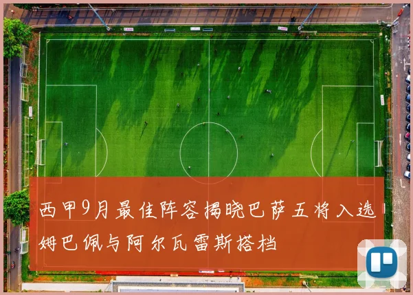 西甲9月最佳阵容揭晓巴萨五将入选姆巴佩与阿尔瓦雷斯搭档