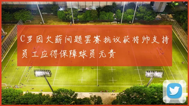 C罗因欠薪问题罢赛抗议获将帅支持员工应得保障球员无责