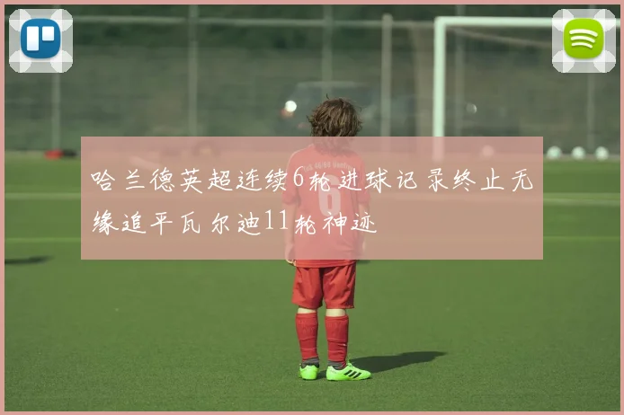 哈兰德英超连续6轮进球记录终止无缘追平瓦尔迪11轮神迹