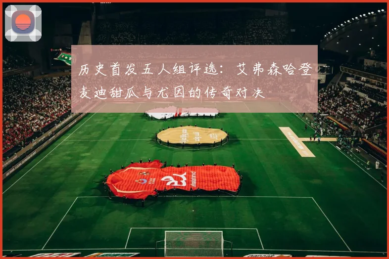 历史首发五人组评选：艾弗森哈登麦迪甜瓜与尤因的传奇对决