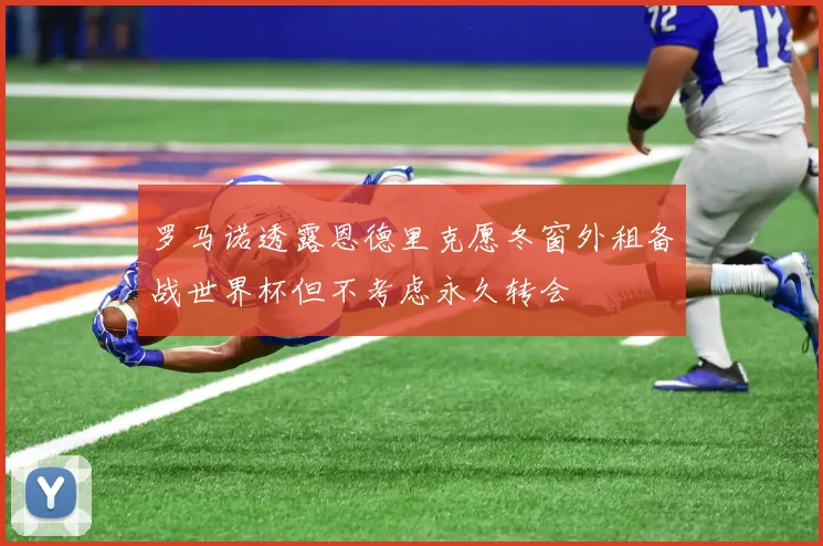 罗马诺透露恩德里克愿冬窗外租备战世界杯但不考虑永久转会