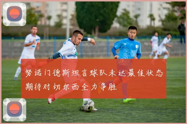 努诺门德斯坦言球队未达最佳状态期待对切尔西全力争胜