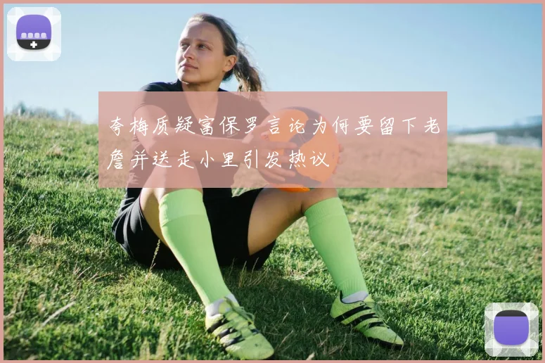 夸梅质疑富保罗言论为何要留下老詹并送走小里引发热议