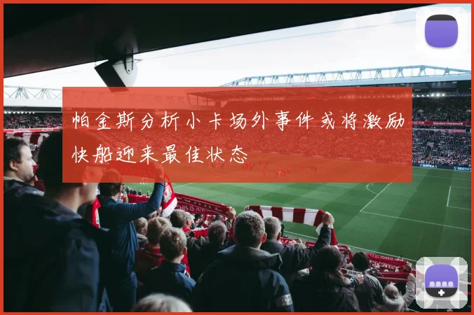 帕金斯分析小卡场外事件或将激励快船迎来最佳状态